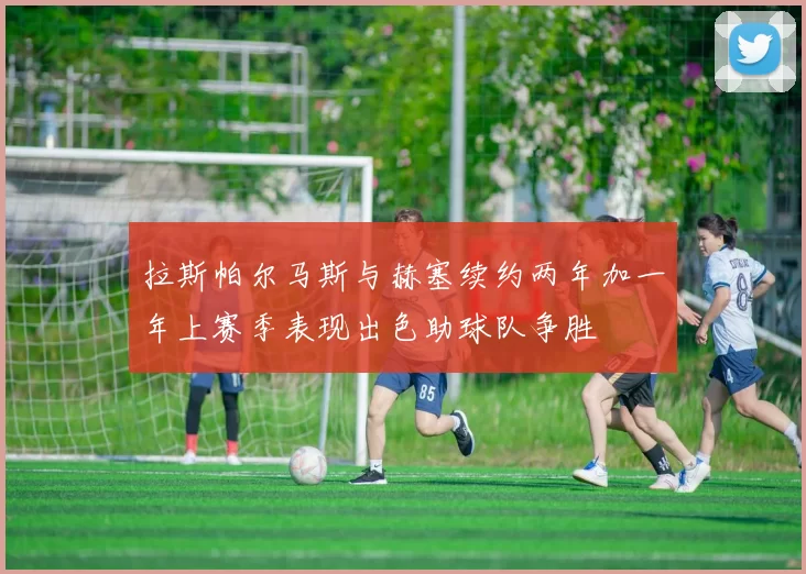 拉斯帕尔马斯与赫塞续约两年加一年上赛季表现出色助球队争胜