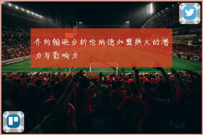 乔约翰逊分析伦纳德加盟热火的潜力与影响力