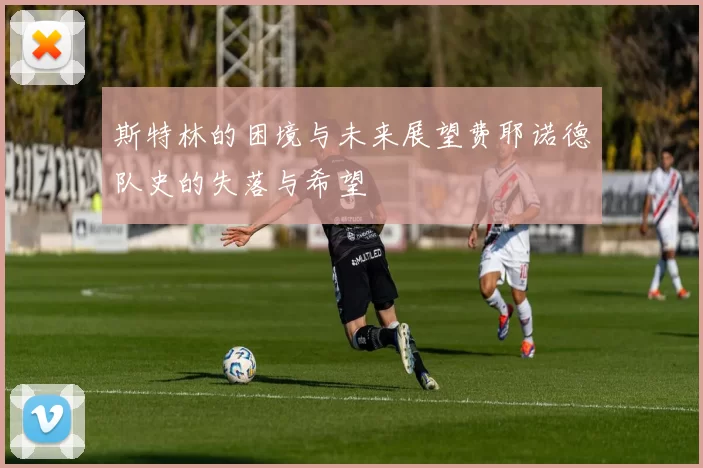 斯特林的困境与未来展望费耶诺德队史的失落与希望