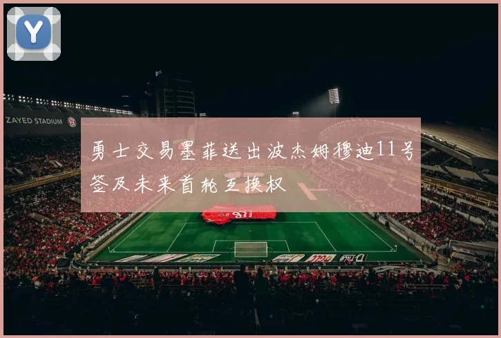 勇士交易墨菲送出波杰姆穆迪11号签及未来首轮互换权