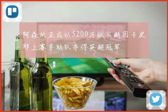 阿森纳正式以5200万欧买断因卡皮耶上赛季助队夺得英超冠军