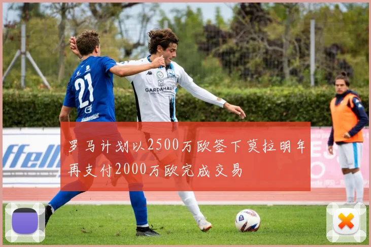 罗马计划以2500万欧签下莫拉明年再支付2000万欧完成交易